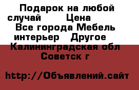 Подарок на любой случай!!!! › Цена ­ 2 500 - Все города Мебель, интерьер » Другое   . Калининградская обл.,Советск г.